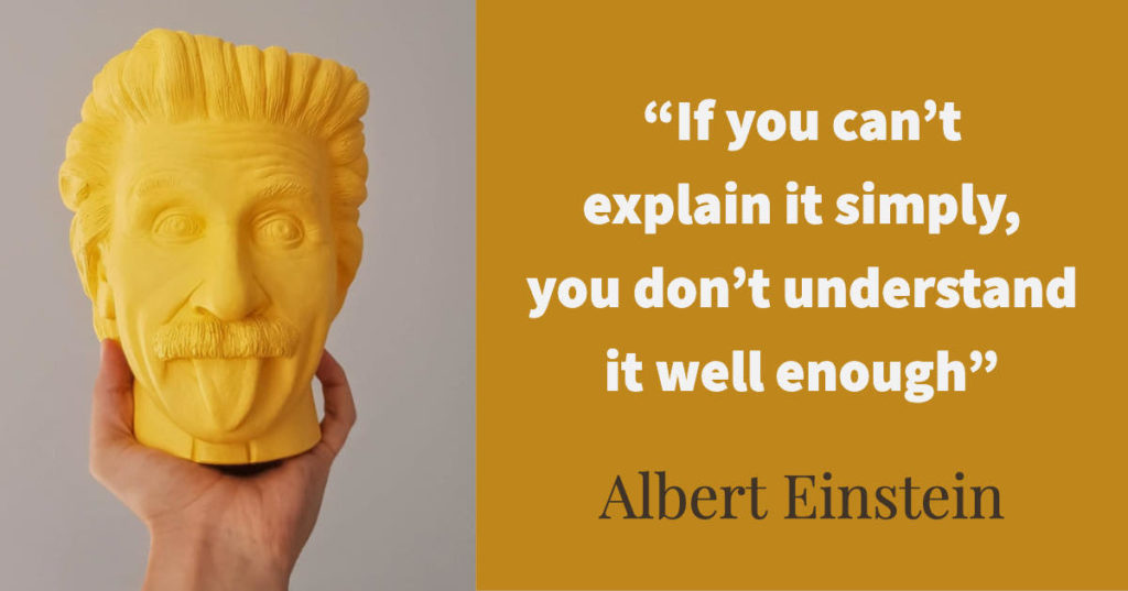 If you can’t explain it simply, you don’t understand it well enough - Albert Einstein
